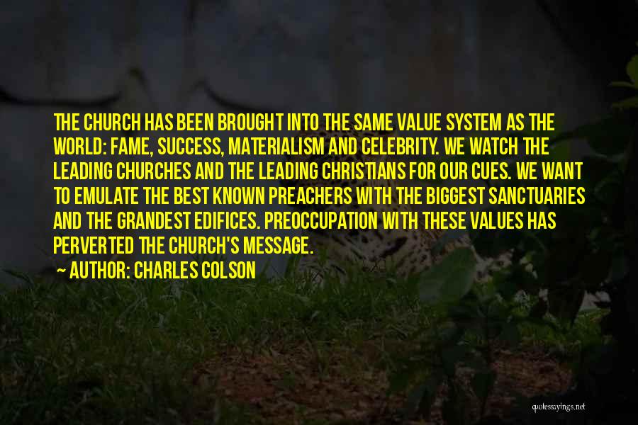 Charles Colson Quotes: The Church Has Been Brought Into The Same Value System As The World: Fame, Success, Materialism And Celebrity. We Watch