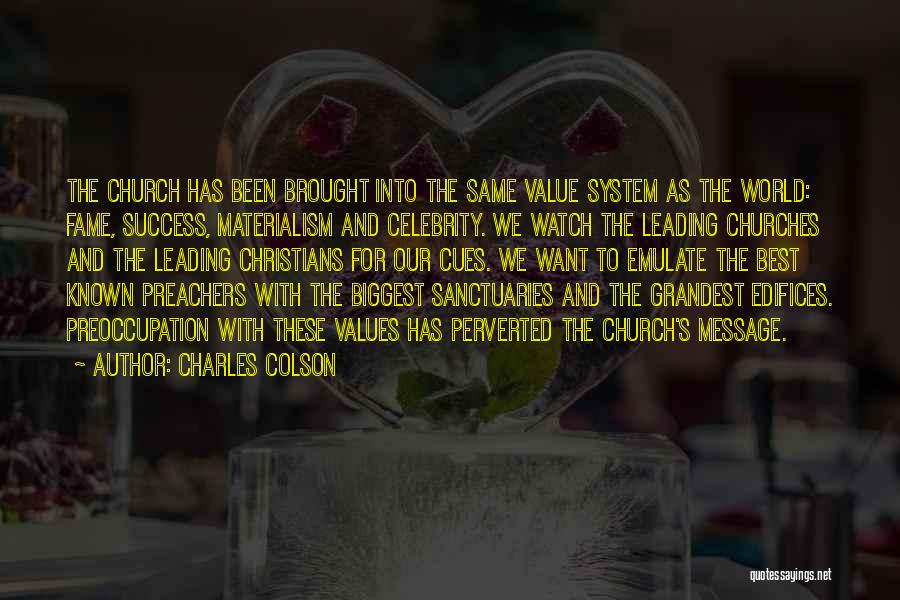 Charles Colson Quotes: The Church Has Been Brought Into The Same Value System As The World: Fame, Success, Materialism And Celebrity. We Watch