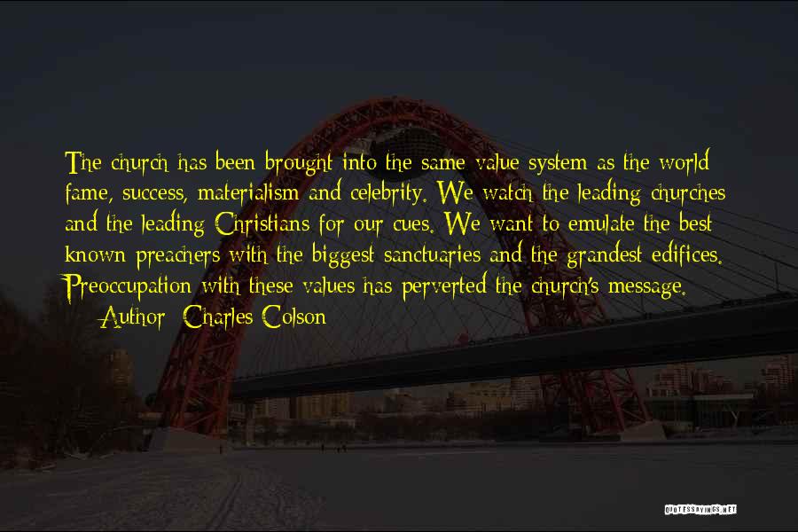 Charles Colson Quotes: The Church Has Been Brought Into The Same Value System As The World: Fame, Success, Materialism And Celebrity. We Watch