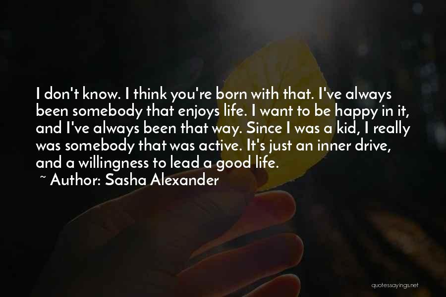 Sasha Alexander Quotes: I Don't Know. I Think You're Born With That. I've Always Been Somebody That Enjoys Life. I Want To Be