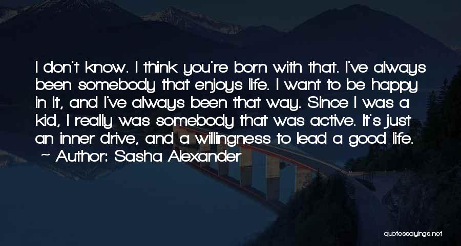 Sasha Alexander Quotes: I Don't Know. I Think You're Born With That. I've Always Been Somebody That Enjoys Life. I Want To Be