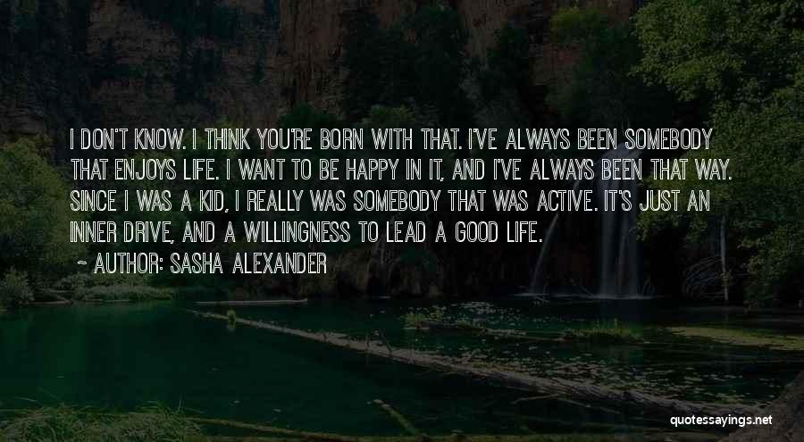 Sasha Alexander Quotes: I Don't Know. I Think You're Born With That. I've Always Been Somebody That Enjoys Life. I Want To Be