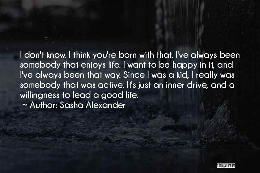 Sasha Alexander Quotes: I Don't Know. I Think You're Born With That. I've Always Been Somebody That Enjoys Life. I Want To Be