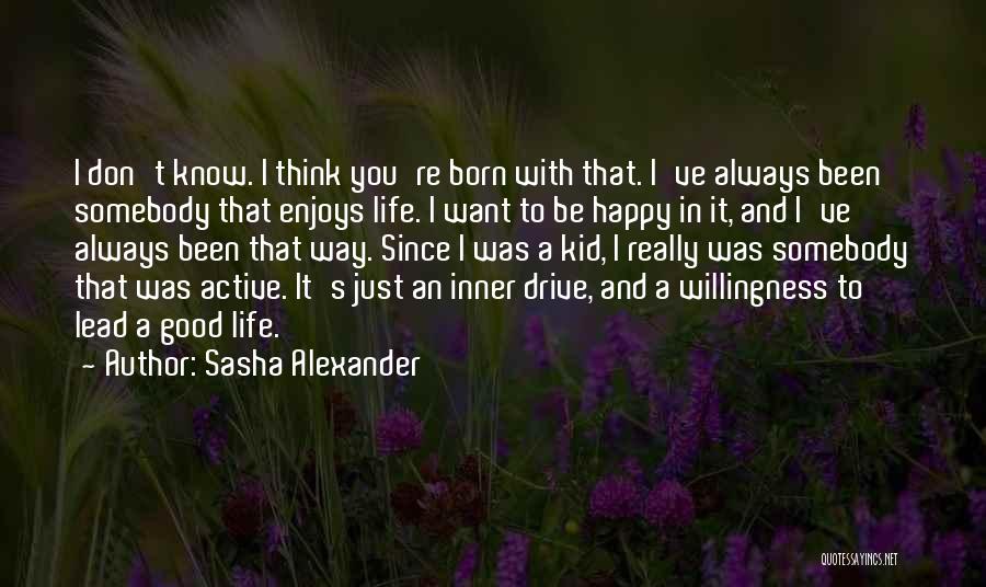 Sasha Alexander Quotes: I Don't Know. I Think You're Born With That. I've Always Been Somebody That Enjoys Life. I Want To Be