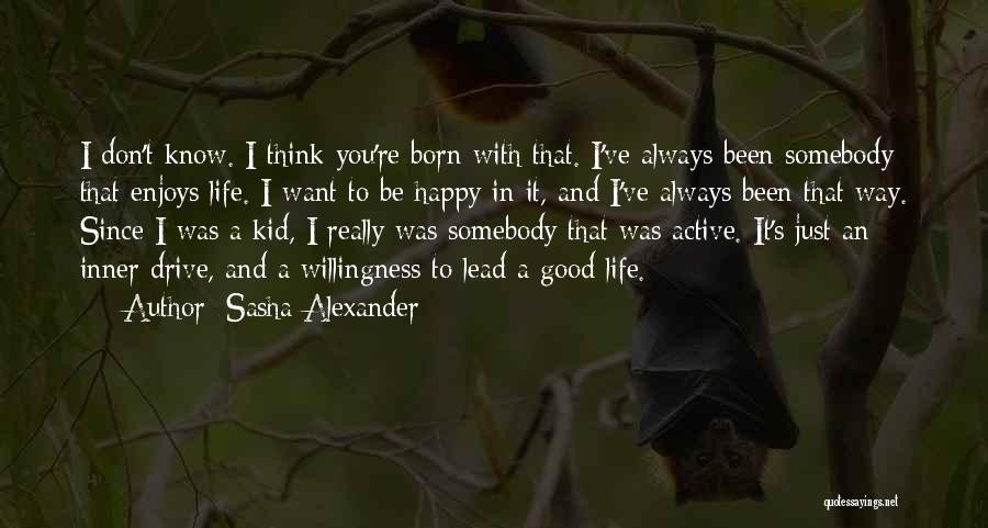 Sasha Alexander Quotes: I Don't Know. I Think You're Born With That. I've Always Been Somebody That Enjoys Life. I Want To Be