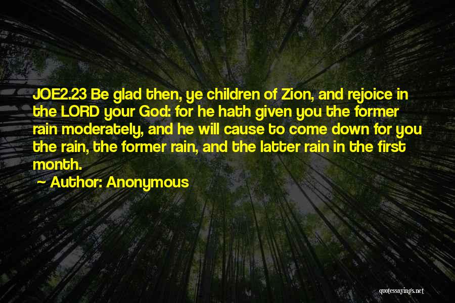 Anonymous Quotes: Joe2.23 Be Glad Then, Ye Children Of Zion, And Rejoice In The Lord Your God: For He Hath Given You