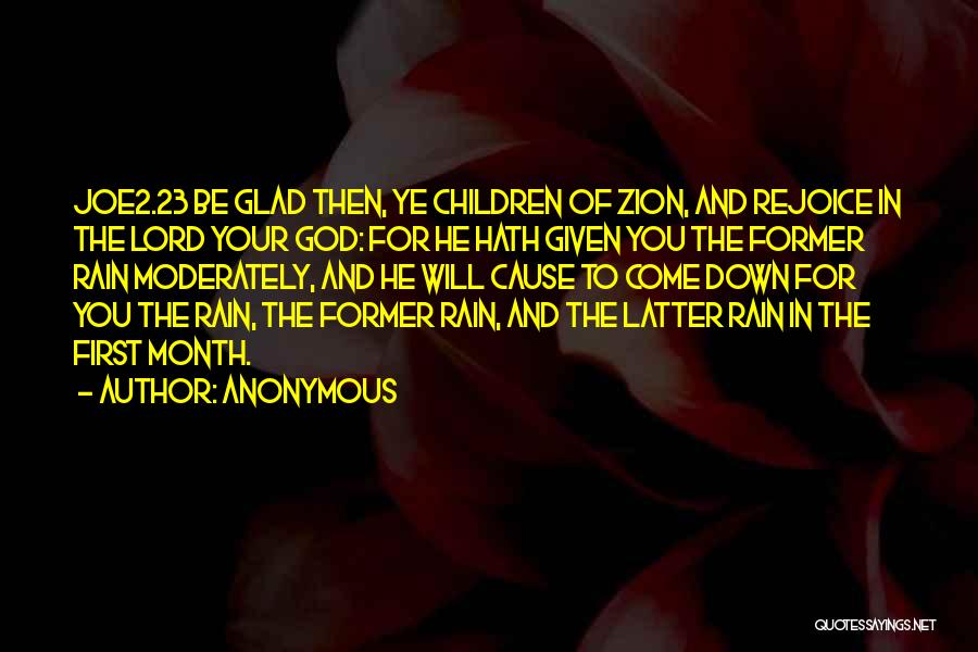 Anonymous Quotes: Joe2.23 Be Glad Then, Ye Children Of Zion, And Rejoice In The Lord Your God: For He Hath Given You