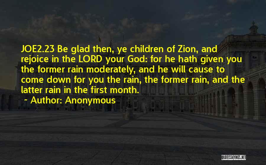 Anonymous Quotes: Joe2.23 Be Glad Then, Ye Children Of Zion, And Rejoice In The Lord Your God: For He Hath Given You