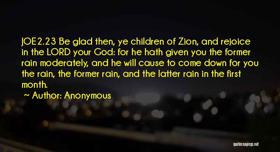 Anonymous Quotes: Joe2.23 Be Glad Then, Ye Children Of Zion, And Rejoice In The Lord Your God: For He Hath Given You