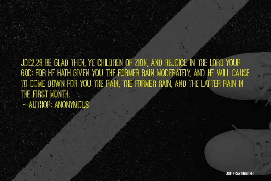 Anonymous Quotes: Joe2.23 Be Glad Then, Ye Children Of Zion, And Rejoice In The Lord Your God: For He Hath Given You