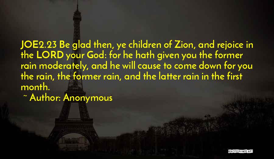 Anonymous Quotes: Joe2.23 Be Glad Then, Ye Children Of Zion, And Rejoice In The Lord Your God: For He Hath Given You