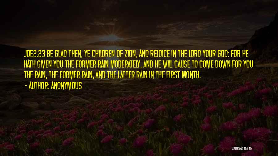 Anonymous Quotes: Joe2.23 Be Glad Then, Ye Children Of Zion, And Rejoice In The Lord Your God: For He Hath Given You