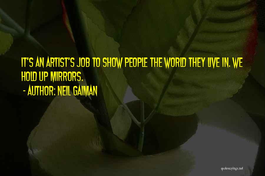 Neil Gaiman Quotes: It's An Artist's Job To Show People The World They Live In. We Hold Up Mirrors.