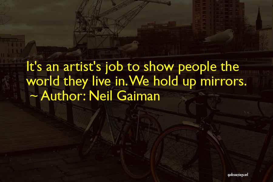 Neil Gaiman Quotes: It's An Artist's Job To Show People The World They Live In. We Hold Up Mirrors.