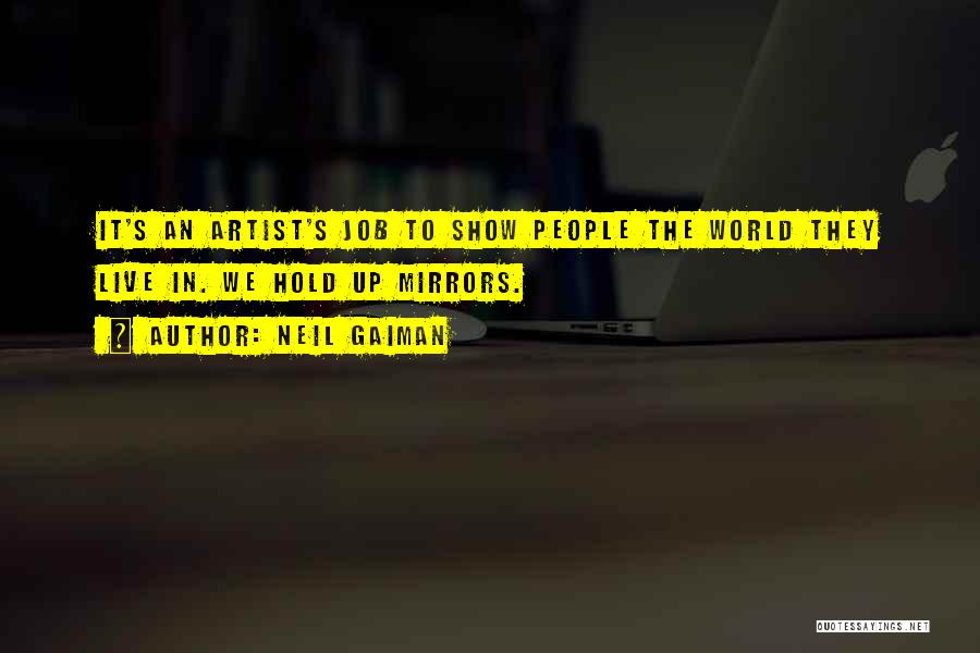 Neil Gaiman Quotes: It's An Artist's Job To Show People The World They Live In. We Hold Up Mirrors.