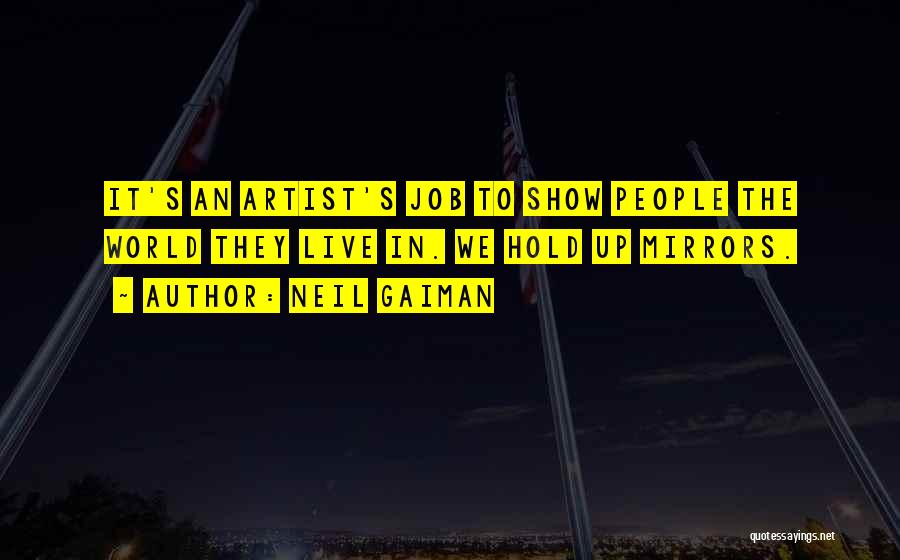 Neil Gaiman Quotes: It's An Artist's Job To Show People The World They Live In. We Hold Up Mirrors.