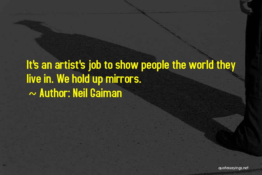 Neil Gaiman Quotes: It's An Artist's Job To Show People The World They Live In. We Hold Up Mirrors.