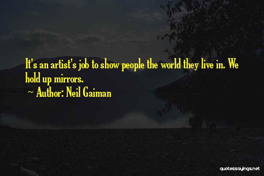 Neil Gaiman Quotes: It's An Artist's Job To Show People The World They Live In. We Hold Up Mirrors.