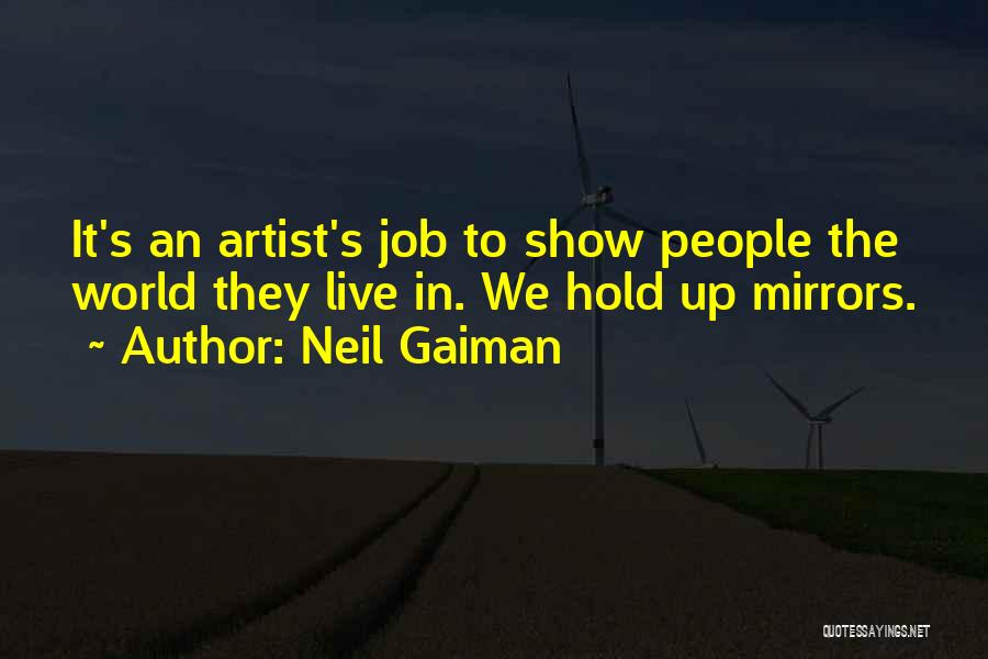 Neil Gaiman Quotes: It's An Artist's Job To Show People The World They Live In. We Hold Up Mirrors.