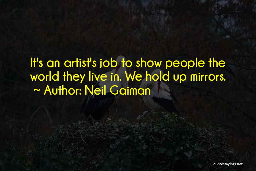 Neil Gaiman Quotes: It's An Artist's Job To Show People The World They Live In. We Hold Up Mirrors.