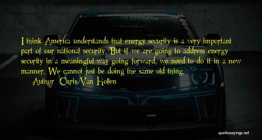 Chris Van Hollen Quotes: I Think America Understands That Energy Security Is A Very Important Part Of Our National Security. But If We Are