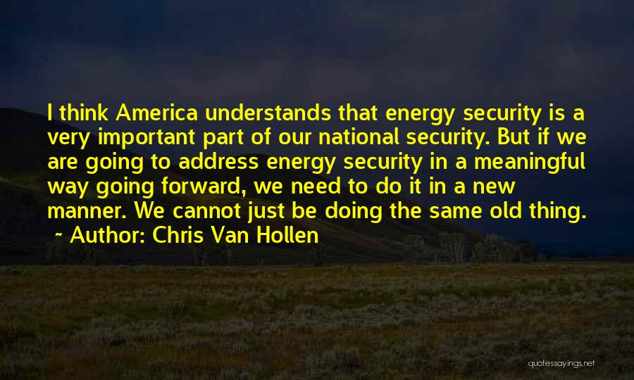 Chris Van Hollen Quotes: I Think America Understands That Energy Security Is A Very Important Part Of Our National Security. But If We Are