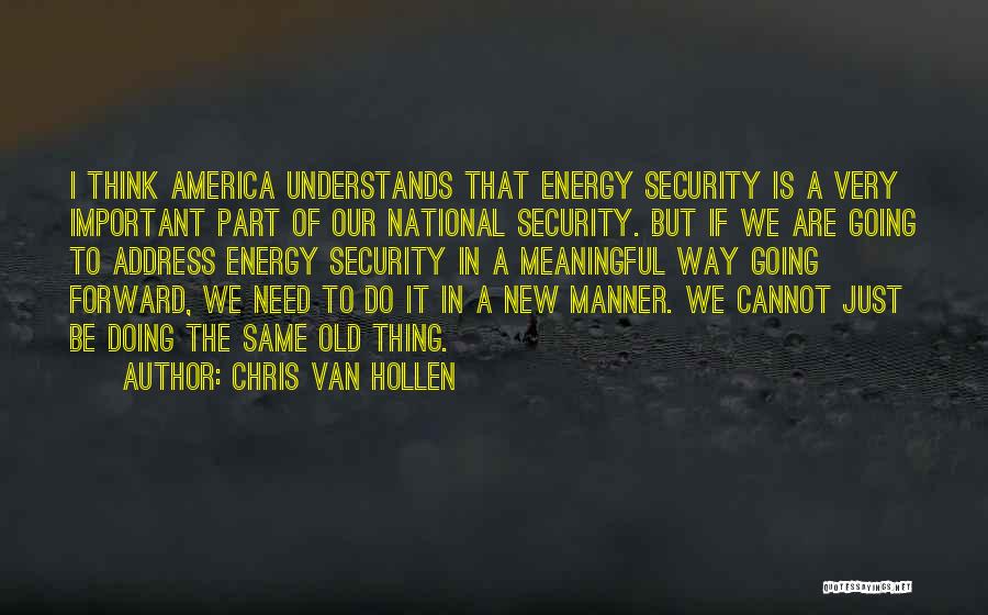 Chris Van Hollen Quotes: I Think America Understands That Energy Security Is A Very Important Part Of Our National Security. But If We Are