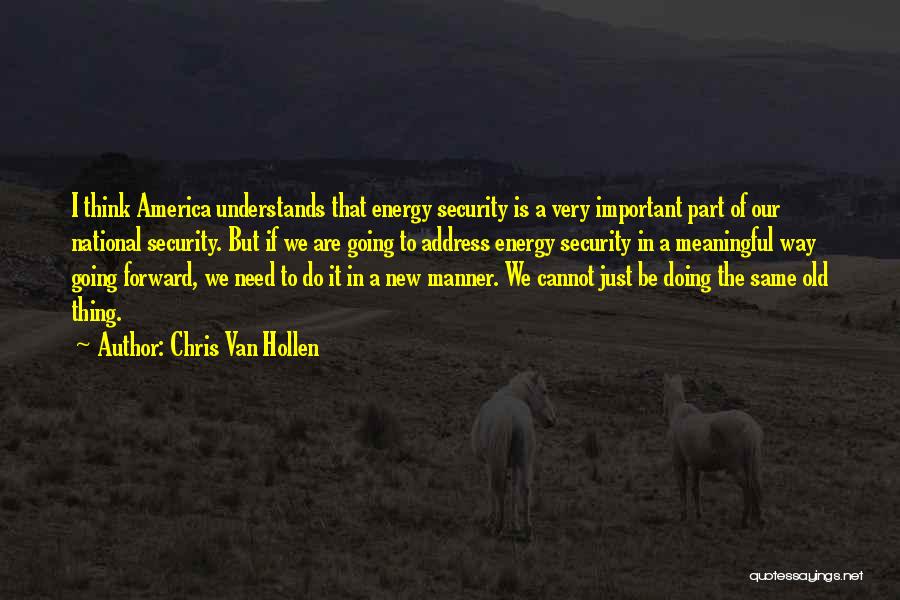 Chris Van Hollen Quotes: I Think America Understands That Energy Security Is A Very Important Part Of Our National Security. But If We Are