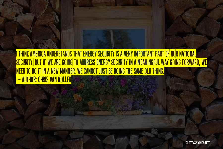 Chris Van Hollen Quotes: I Think America Understands That Energy Security Is A Very Important Part Of Our National Security. But If We Are