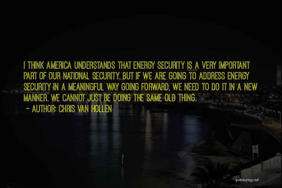 Chris Van Hollen Quotes: I Think America Understands That Energy Security Is A Very Important Part Of Our National Security. But If We Are