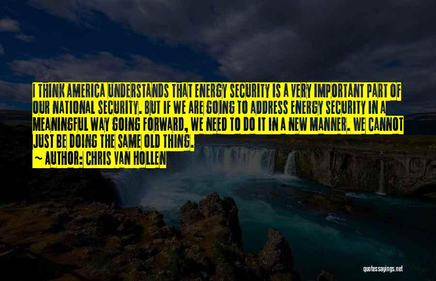 Chris Van Hollen Quotes: I Think America Understands That Energy Security Is A Very Important Part Of Our National Security. But If We Are