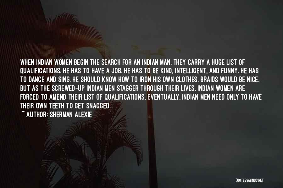 Sherman Alexie Quotes: When Indian Women Begin The Search For An Indian Man, They Carry A Huge List Of Qualifications. He Has To