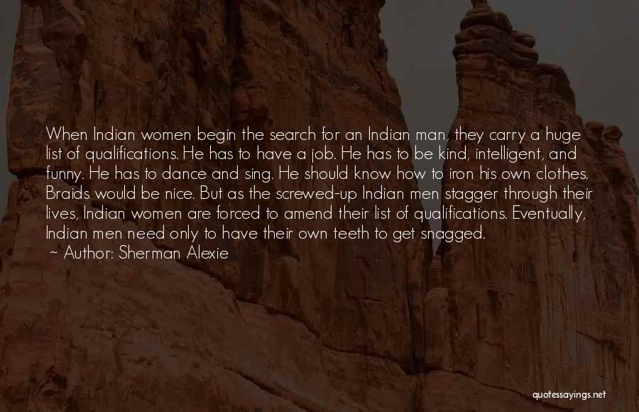 Sherman Alexie Quotes: When Indian Women Begin The Search For An Indian Man, They Carry A Huge List Of Qualifications. He Has To