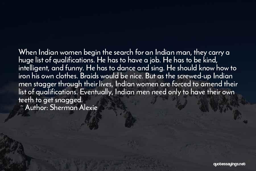 Sherman Alexie Quotes: When Indian Women Begin The Search For An Indian Man, They Carry A Huge List Of Qualifications. He Has To