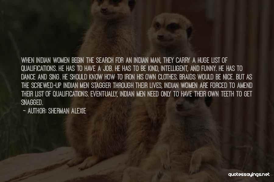 Sherman Alexie Quotes: When Indian Women Begin The Search For An Indian Man, They Carry A Huge List Of Qualifications. He Has To