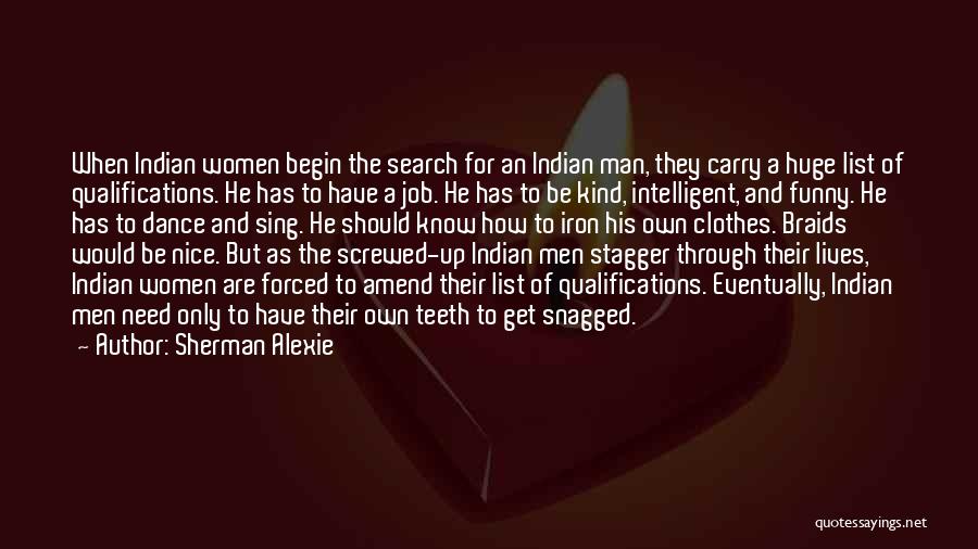 Sherman Alexie Quotes: When Indian Women Begin The Search For An Indian Man, They Carry A Huge List Of Qualifications. He Has To