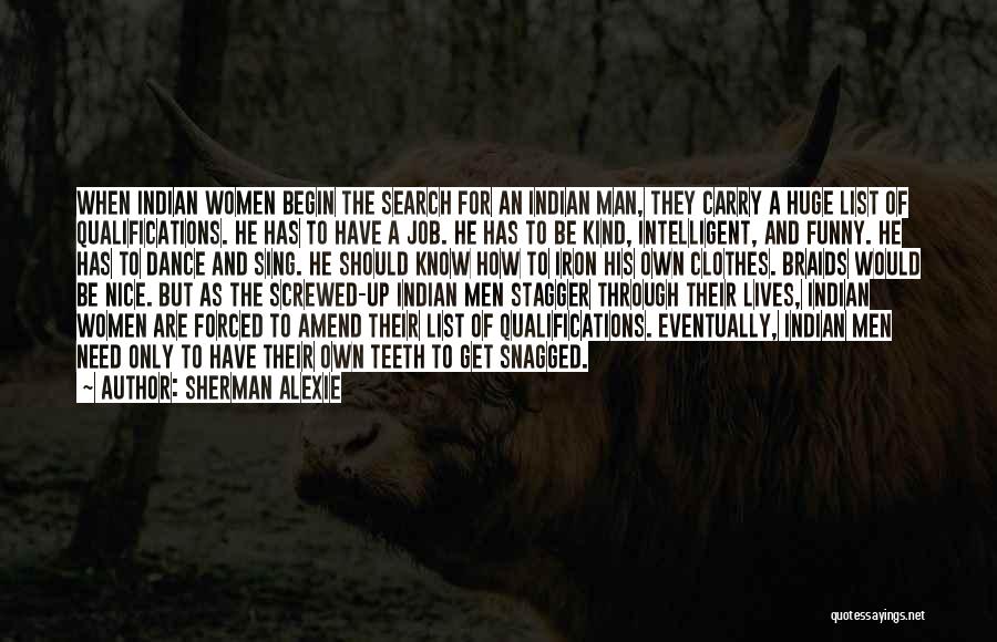 Sherman Alexie Quotes: When Indian Women Begin The Search For An Indian Man, They Carry A Huge List Of Qualifications. He Has To