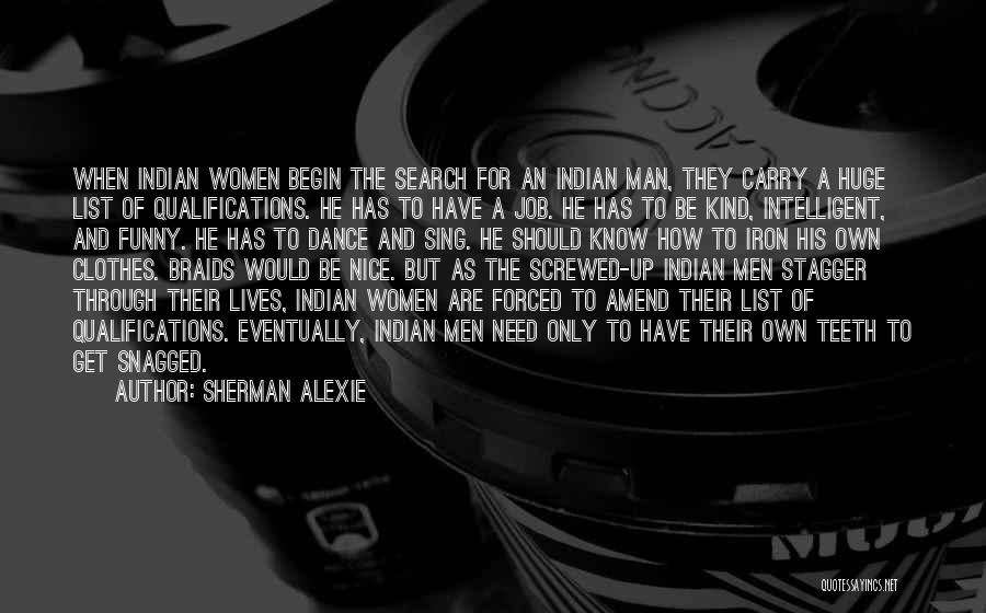 Sherman Alexie Quotes: When Indian Women Begin The Search For An Indian Man, They Carry A Huge List Of Qualifications. He Has To