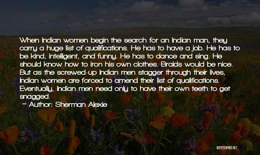 Sherman Alexie Quotes: When Indian Women Begin The Search For An Indian Man, They Carry A Huge List Of Qualifications. He Has To