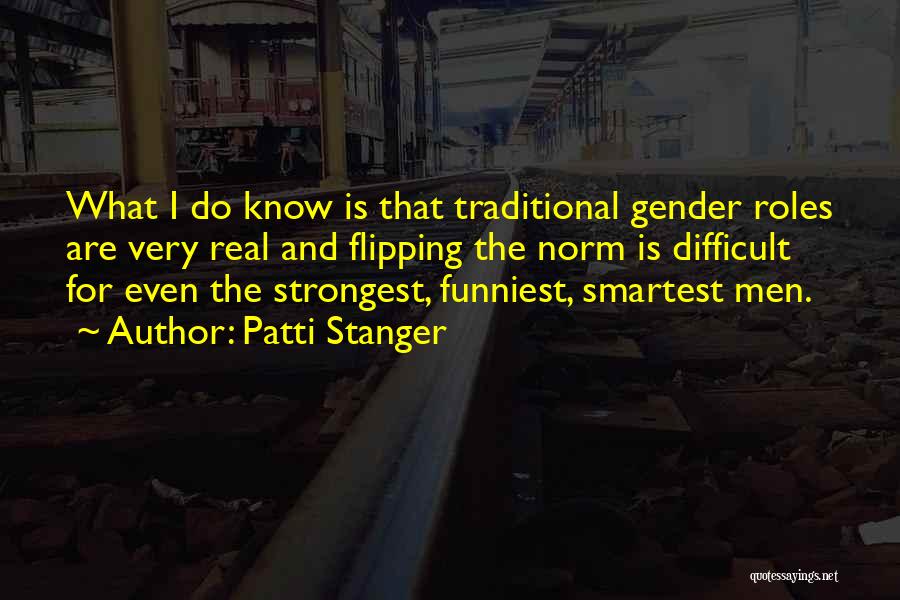 Patti Stanger Quotes: What I Do Know Is That Traditional Gender Roles Are Very Real And Flipping The Norm Is Difficult For Even