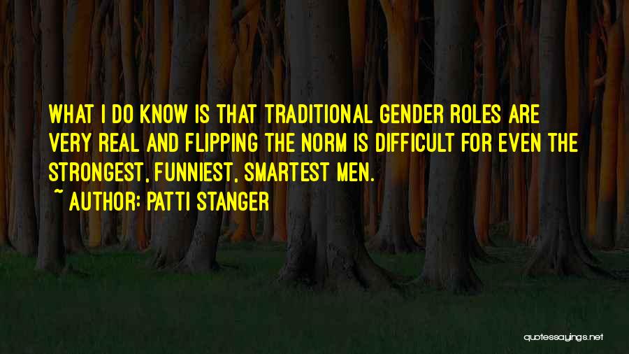 Patti Stanger Quotes: What I Do Know Is That Traditional Gender Roles Are Very Real And Flipping The Norm Is Difficult For Even