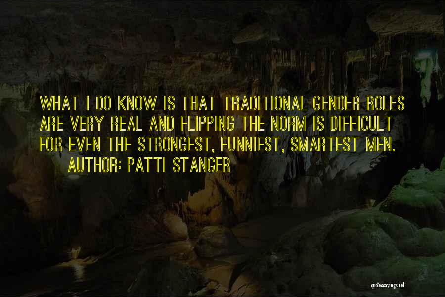 Patti Stanger Quotes: What I Do Know Is That Traditional Gender Roles Are Very Real And Flipping The Norm Is Difficult For Even