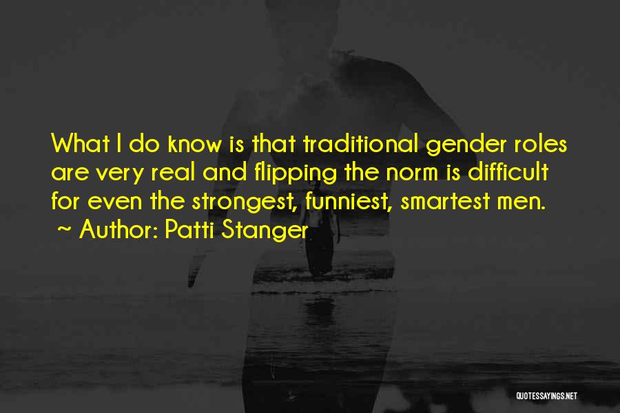 Patti Stanger Quotes: What I Do Know Is That Traditional Gender Roles Are Very Real And Flipping The Norm Is Difficult For Even