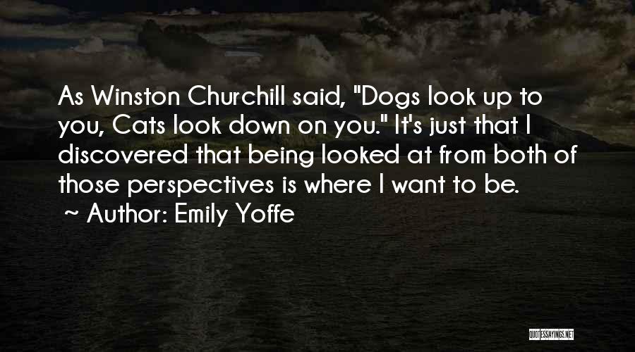 Emily Yoffe Quotes: As Winston Churchill Said, Dogs Look Up To You, Cats Look Down On You. It's Just That I Discovered That