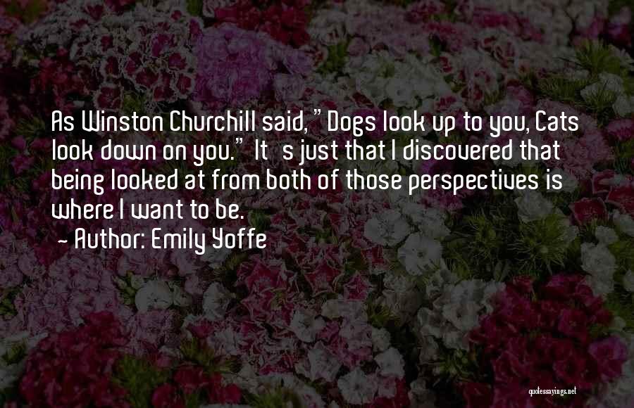 Emily Yoffe Quotes: As Winston Churchill Said, Dogs Look Up To You, Cats Look Down On You. It's Just That I Discovered That