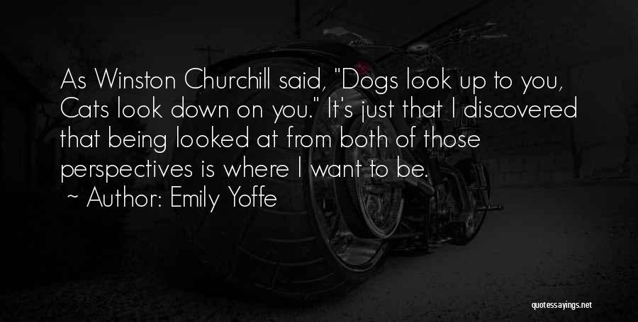 Emily Yoffe Quotes: As Winston Churchill Said, Dogs Look Up To You, Cats Look Down On You. It's Just That I Discovered That