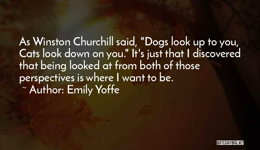 Emily Yoffe Quotes: As Winston Churchill Said, Dogs Look Up To You, Cats Look Down On You. It's Just That I Discovered That