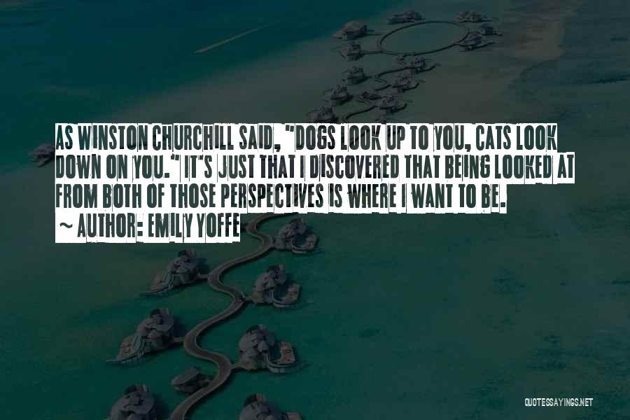 Emily Yoffe Quotes: As Winston Churchill Said, Dogs Look Up To You, Cats Look Down On You. It's Just That I Discovered That