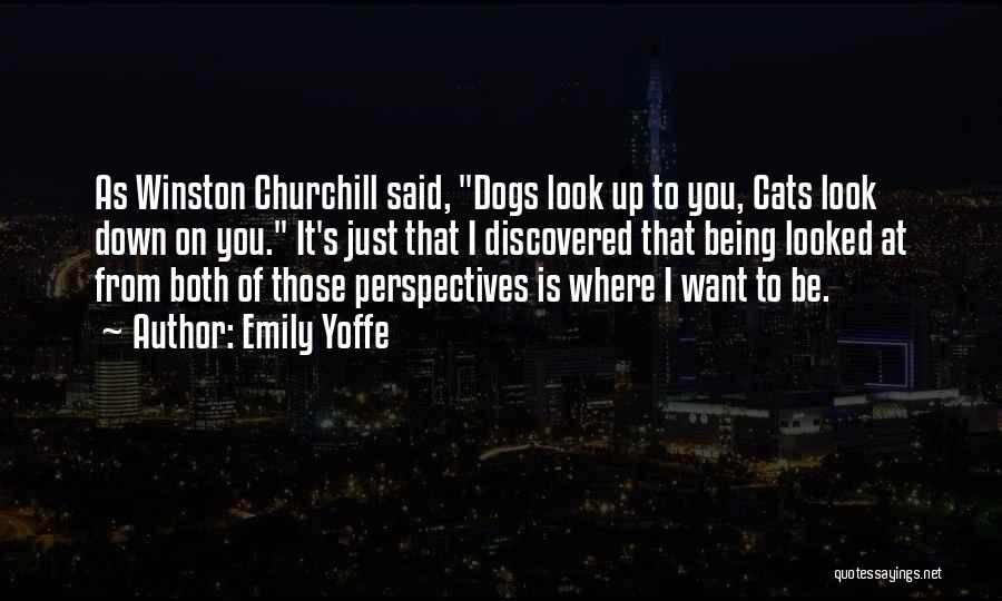 Emily Yoffe Quotes: As Winston Churchill Said, Dogs Look Up To You, Cats Look Down On You. It's Just That I Discovered That