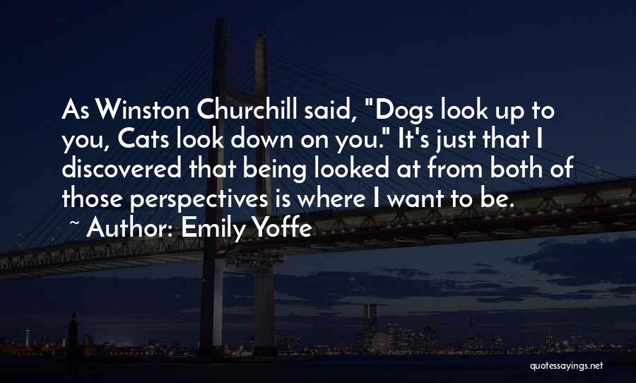 Emily Yoffe Quotes: As Winston Churchill Said, Dogs Look Up To You, Cats Look Down On You. It's Just That I Discovered That